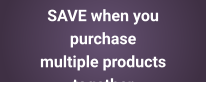 SAVE when you purchase  multiple products together